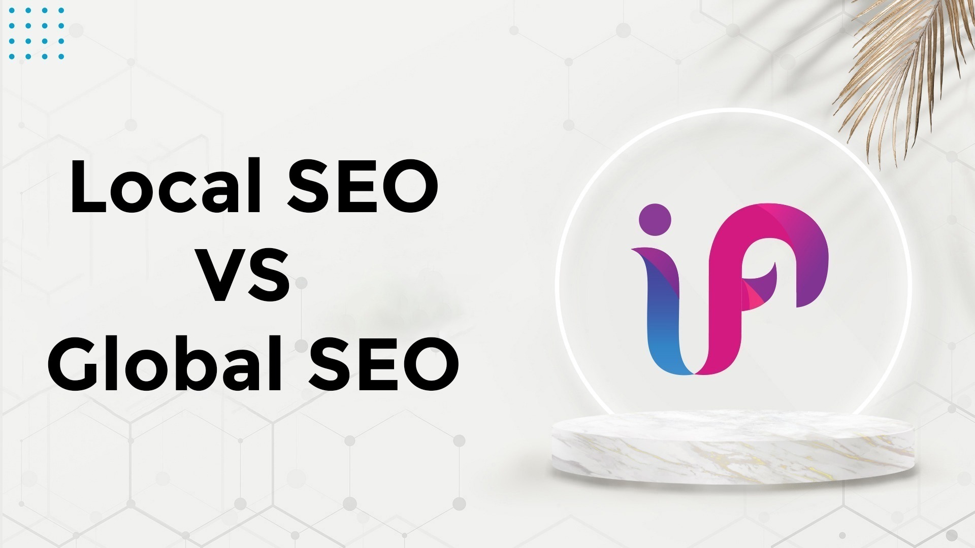 Local SEO vs Global SEO: Which is Right for Your Business?